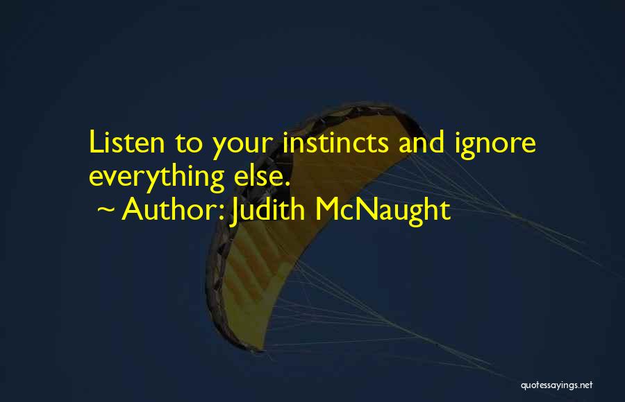 Judith McNaught Quotes: Listen To Your Instincts And Ignore Everything Else.