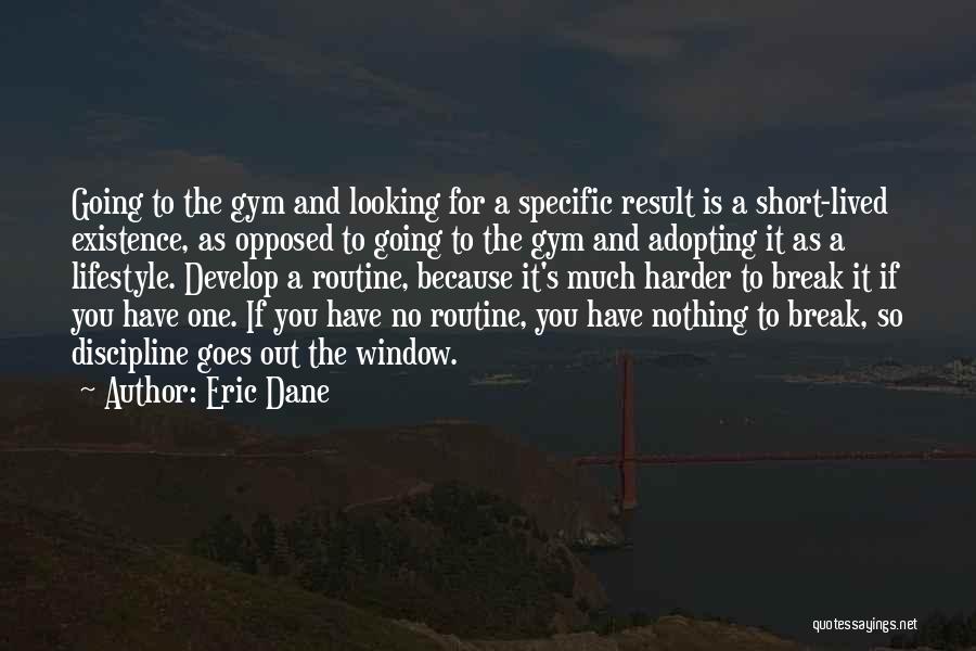 Eric Dane Quotes: Going To The Gym And Looking For A Specific Result Is A Short-lived Existence, As Opposed To Going To The