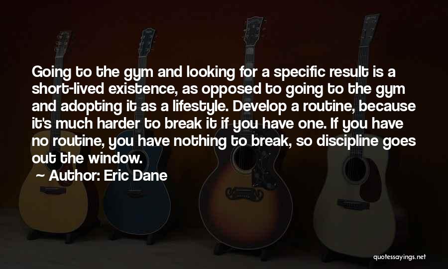 Eric Dane Quotes: Going To The Gym And Looking For A Specific Result Is A Short-lived Existence, As Opposed To Going To The