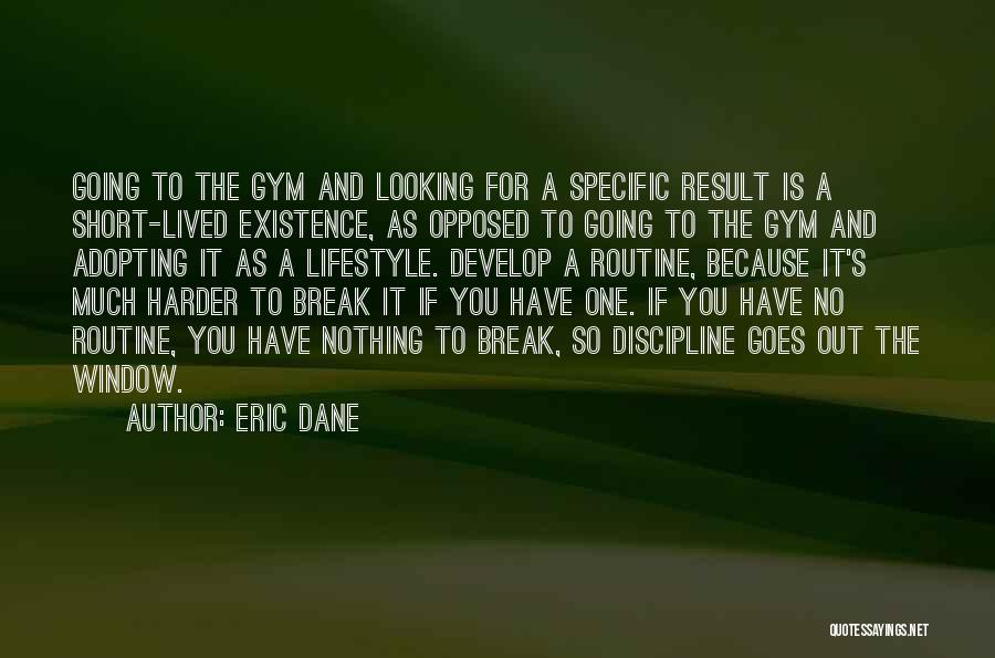 Eric Dane Quotes: Going To The Gym And Looking For A Specific Result Is A Short-lived Existence, As Opposed To Going To The