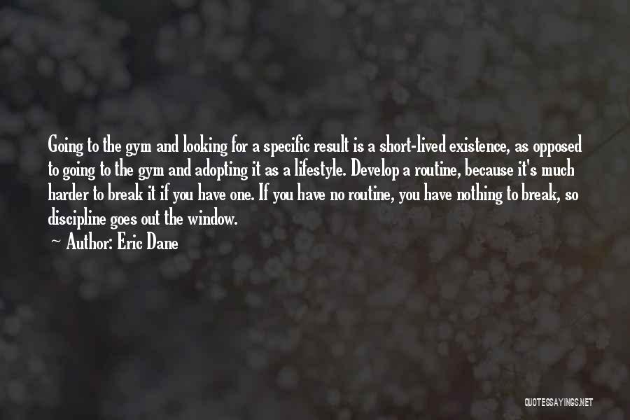 Eric Dane Quotes: Going To The Gym And Looking For A Specific Result Is A Short-lived Existence, As Opposed To Going To The