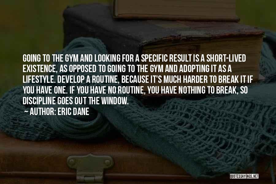 Eric Dane Quotes: Going To The Gym And Looking For A Specific Result Is A Short-lived Existence, As Opposed To Going To The