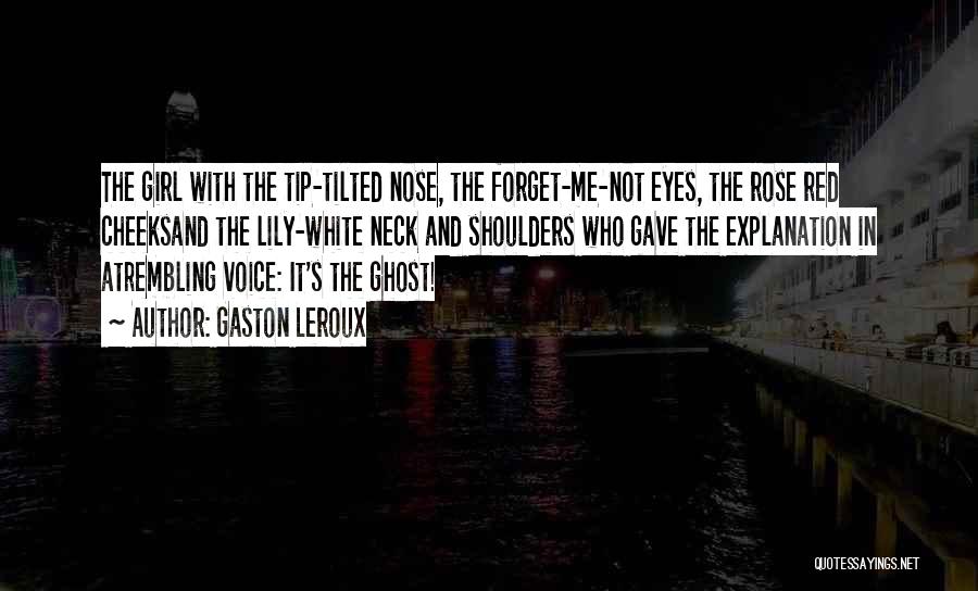 Gaston Leroux Quotes: The Girl With The Tip-tilted Nose, The Forget-me-not Eyes, The Rose Red Cheeksand The Lily-white Neck And Shoulders Who Gave