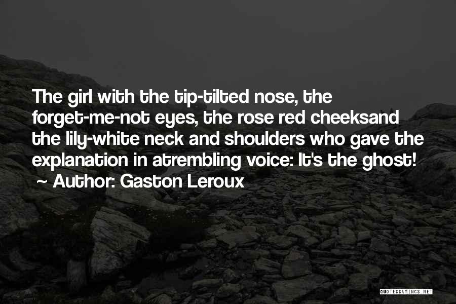 Gaston Leroux Quotes: The Girl With The Tip-tilted Nose, The Forget-me-not Eyes, The Rose Red Cheeksand The Lily-white Neck And Shoulders Who Gave