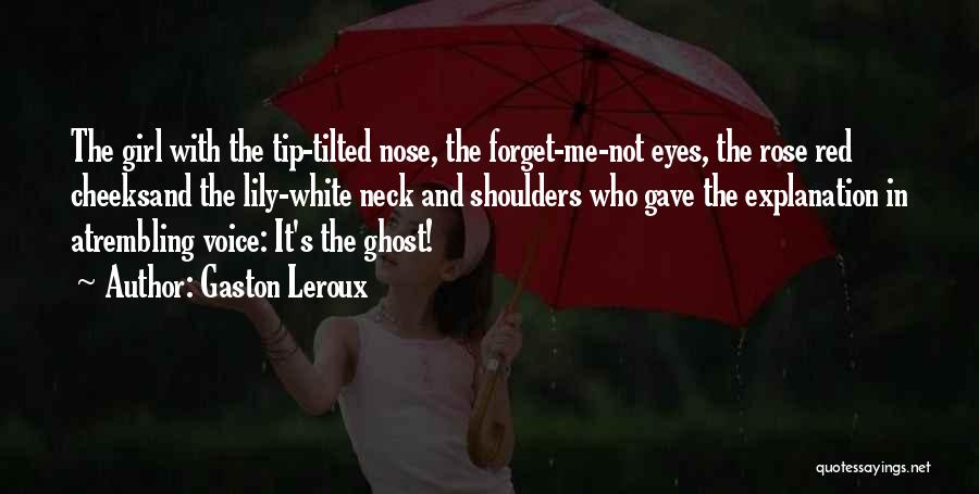 Gaston Leroux Quotes: The Girl With The Tip-tilted Nose, The Forget-me-not Eyes, The Rose Red Cheeksand The Lily-white Neck And Shoulders Who Gave