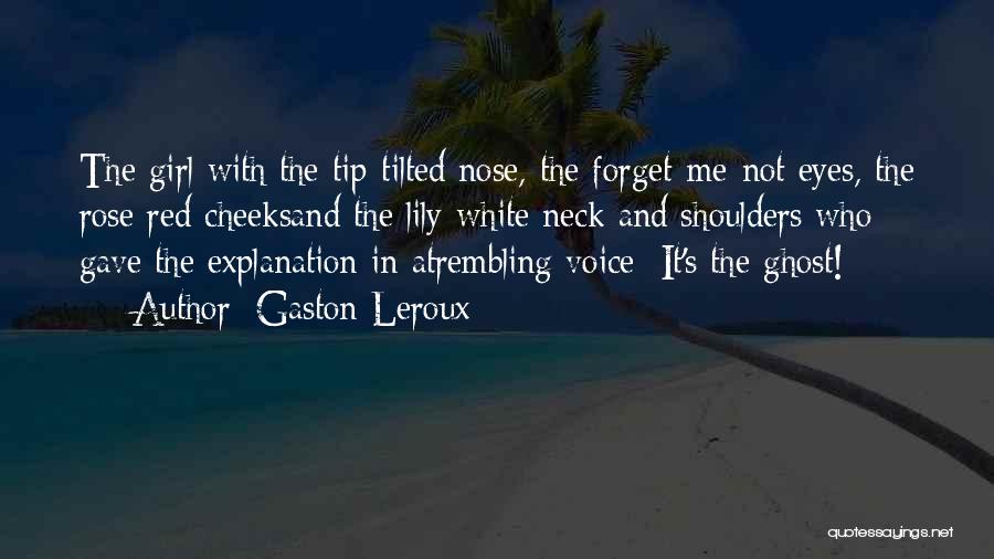 Gaston Leroux Quotes: The Girl With The Tip-tilted Nose, The Forget-me-not Eyes, The Rose Red Cheeksand The Lily-white Neck And Shoulders Who Gave