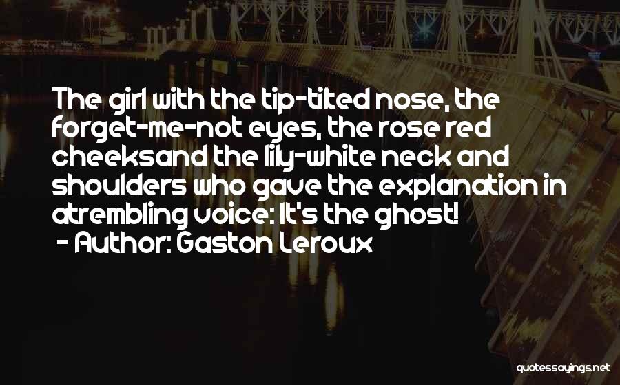 Gaston Leroux Quotes: The Girl With The Tip-tilted Nose, The Forget-me-not Eyes, The Rose Red Cheeksand The Lily-white Neck And Shoulders Who Gave