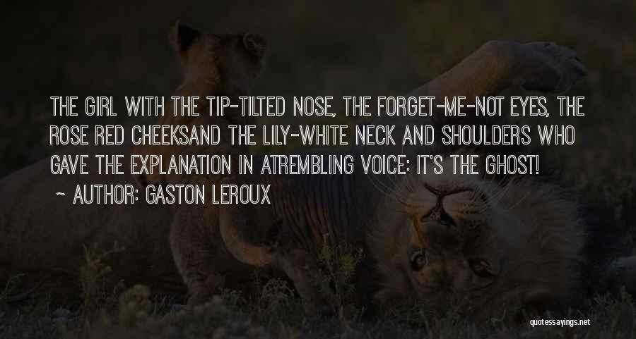 Gaston Leroux Quotes: The Girl With The Tip-tilted Nose, The Forget-me-not Eyes, The Rose Red Cheeksand The Lily-white Neck And Shoulders Who Gave