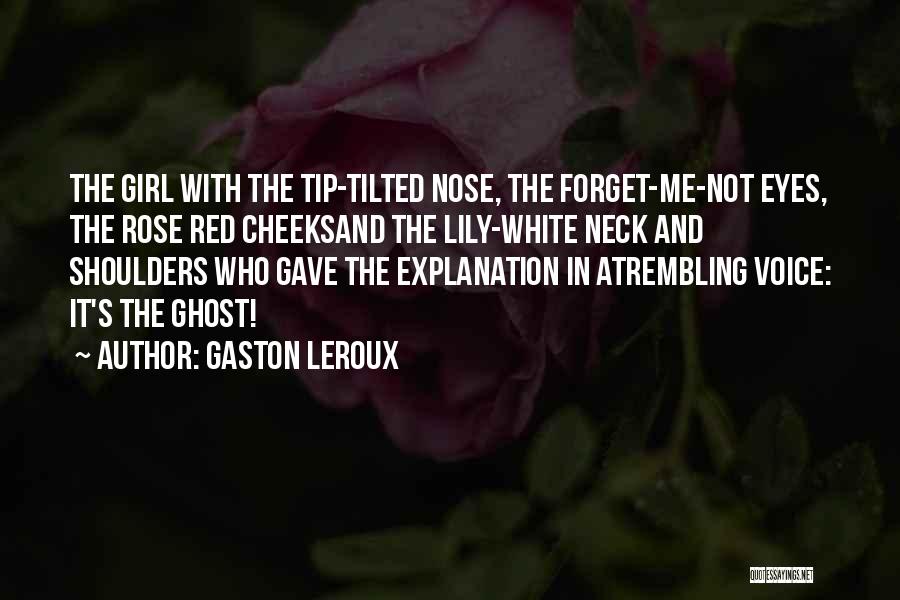 Gaston Leroux Quotes: The Girl With The Tip-tilted Nose, The Forget-me-not Eyes, The Rose Red Cheeksand The Lily-white Neck And Shoulders Who Gave