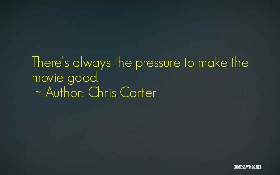 Chris Carter Quotes: There's Always The Pressure To Make The Movie Good.