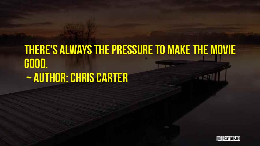 Chris Carter Quotes: There's Always The Pressure To Make The Movie Good.