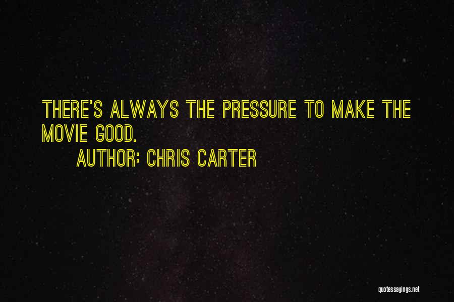 Chris Carter Quotes: There's Always The Pressure To Make The Movie Good.