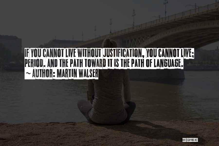 Martin Walser Quotes: If You Cannot Live Without Justification, You Cannot Live; Period. And The Path Toward It Is The Path Of Language.