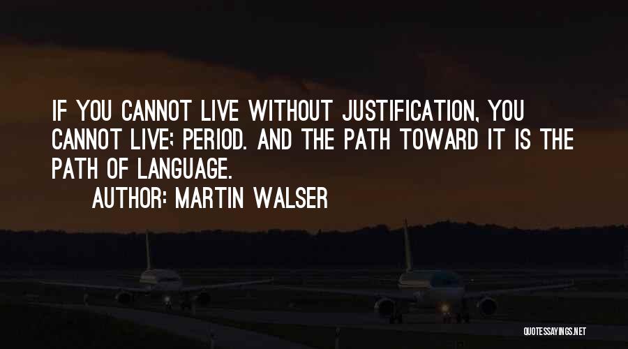 Martin Walser Quotes: If You Cannot Live Without Justification, You Cannot Live; Period. And The Path Toward It Is The Path Of Language.