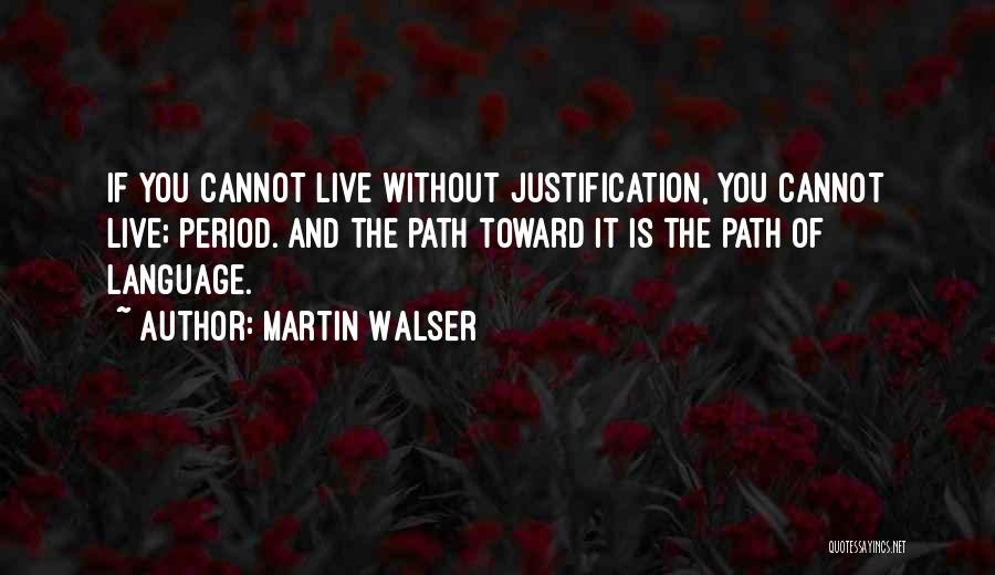 Martin Walser Quotes: If You Cannot Live Without Justification, You Cannot Live; Period. And The Path Toward It Is The Path Of Language.