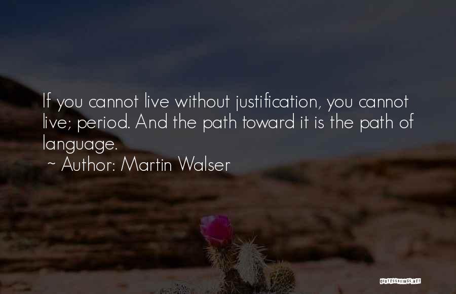 Martin Walser Quotes: If You Cannot Live Without Justification, You Cannot Live; Period. And The Path Toward It Is The Path Of Language.