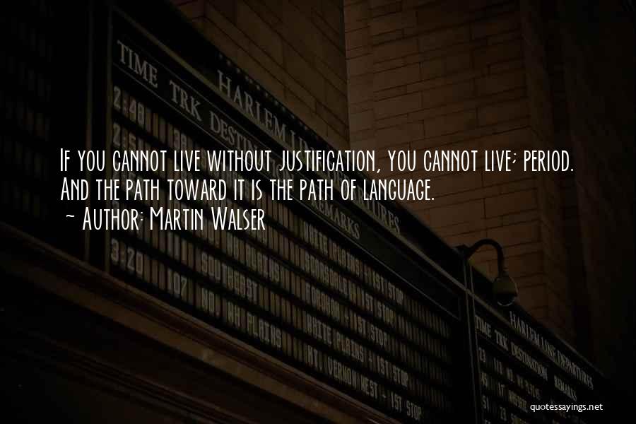 Martin Walser Quotes: If You Cannot Live Without Justification, You Cannot Live; Period. And The Path Toward It Is The Path Of Language.