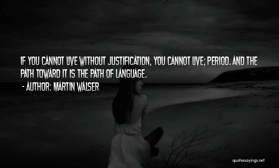 Martin Walser Quotes: If You Cannot Live Without Justification, You Cannot Live; Period. And The Path Toward It Is The Path Of Language.