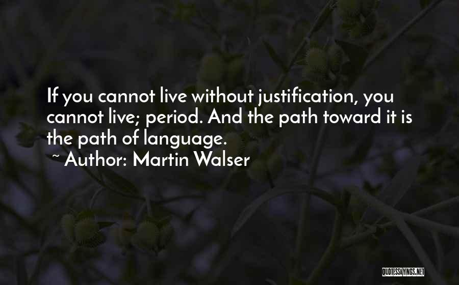 Martin Walser Quotes: If You Cannot Live Without Justification, You Cannot Live; Period. And The Path Toward It Is The Path Of Language.