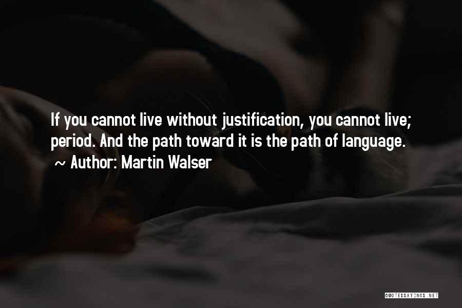 Martin Walser Quotes: If You Cannot Live Without Justification, You Cannot Live; Period. And The Path Toward It Is The Path Of Language.