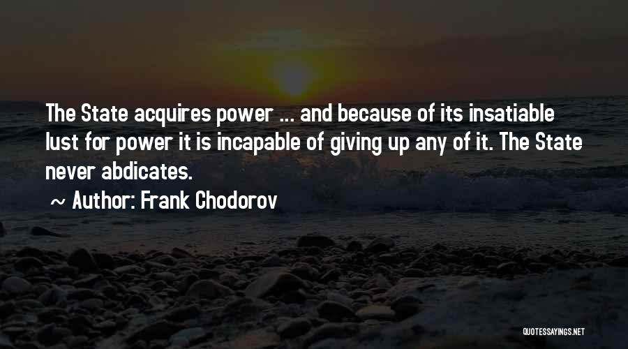 Frank Chodorov Quotes: The State Acquires Power ... And Because Of Its Insatiable Lust For Power It Is Incapable Of Giving Up Any