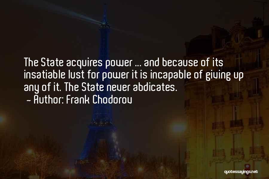 Frank Chodorov Quotes: The State Acquires Power ... And Because Of Its Insatiable Lust For Power It Is Incapable Of Giving Up Any