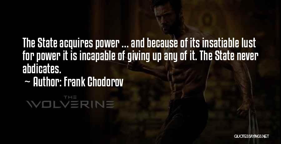 Frank Chodorov Quotes: The State Acquires Power ... And Because Of Its Insatiable Lust For Power It Is Incapable Of Giving Up Any