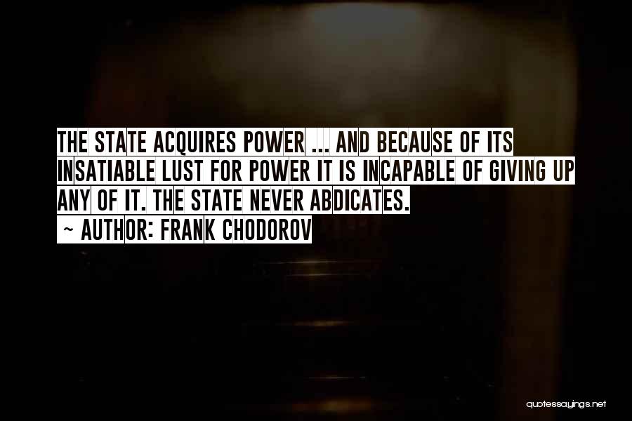 Frank Chodorov Quotes: The State Acquires Power ... And Because Of Its Insatiable Lust For Power It Is Incapable Of Giving Up Any