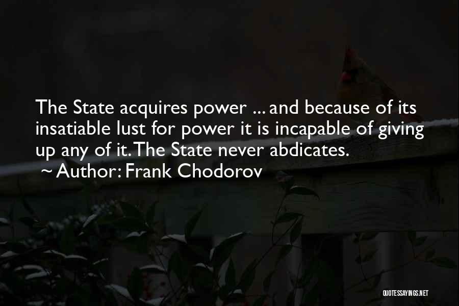 Frank Chodorov Quotes: The State Acquires Power ... And Because Of Its Insatiable Lust For Power It Is Incapable Of Giving Up Any