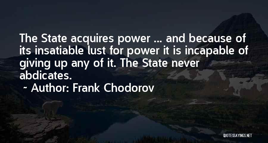 Frank Chodorov Quotes: The State Acquires Power ... And Because Of Its Insatiable Lust For Power It Is Incapable Of Giving Up Any