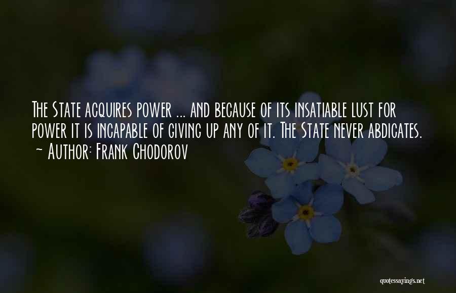 Frank Chodorov Quotes: The State Acquires Power ... And Because Of Its Insatiable Lust For Power It Is Incapable Of Giving Up Any