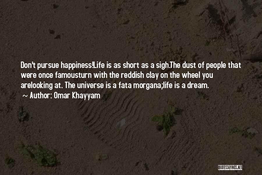 Omar Khayyam Quotes: Don't Pursue Happiness!life Is As Short As A Sigh.the Dust Of People That Were Once Famousturn With The Reddish Clay