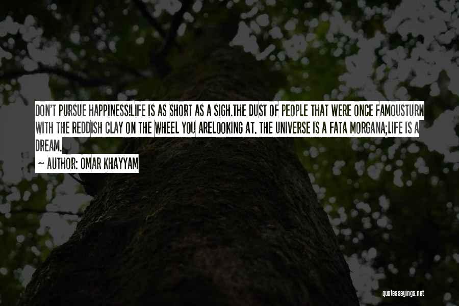 Omar Khayyam Quotes: Don't Pursue Happiness!life Is As Short As A Sigh.the Dust Of People That Were Once Famousturn With The Reddish Clay