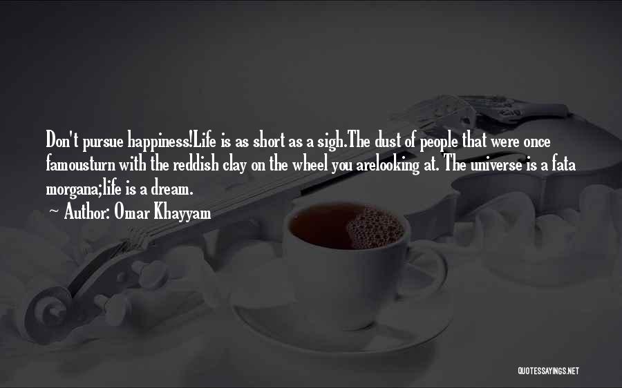 Omar Khayyam Quotes: Don't Pursue Happiness!life Is As Short As A Sigh.the Dust Of People That Were Once Famousturn With The Reddish Clay