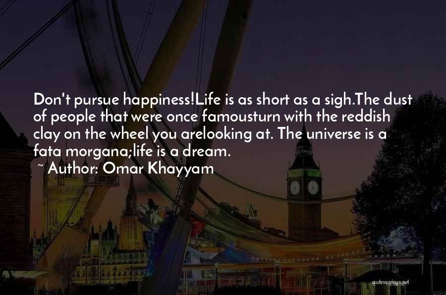 Omar Khayyam Quotes: Don't Pursue Happiness!life Is As Short As A Sigh.the Dust Of People That Were Once Famousturn With The Reddish Clay