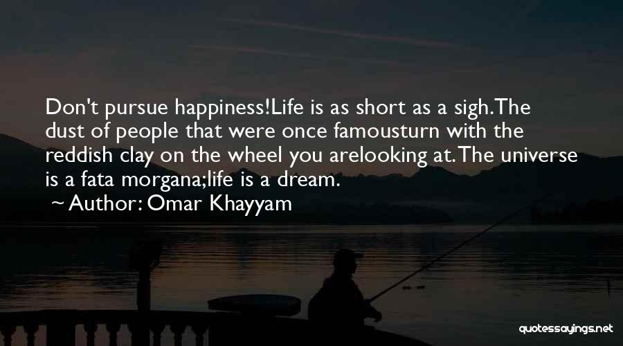 Omar Khayyam Quotes: Don't Pursue Happiness!life Is As Short As A Sigh.the Dust Of People That Were Once Famousturn With The Reddish Clay