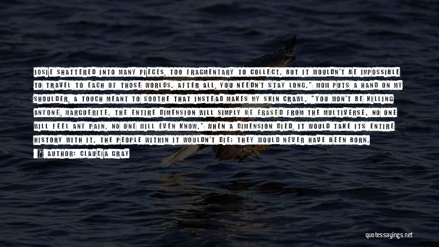 Claudia Gray Quotes: Josie Shattered Into Many Pieces, Too Fragmentary To Collect. But It Wouldn't Be Impossible To Travel To Each Of Those