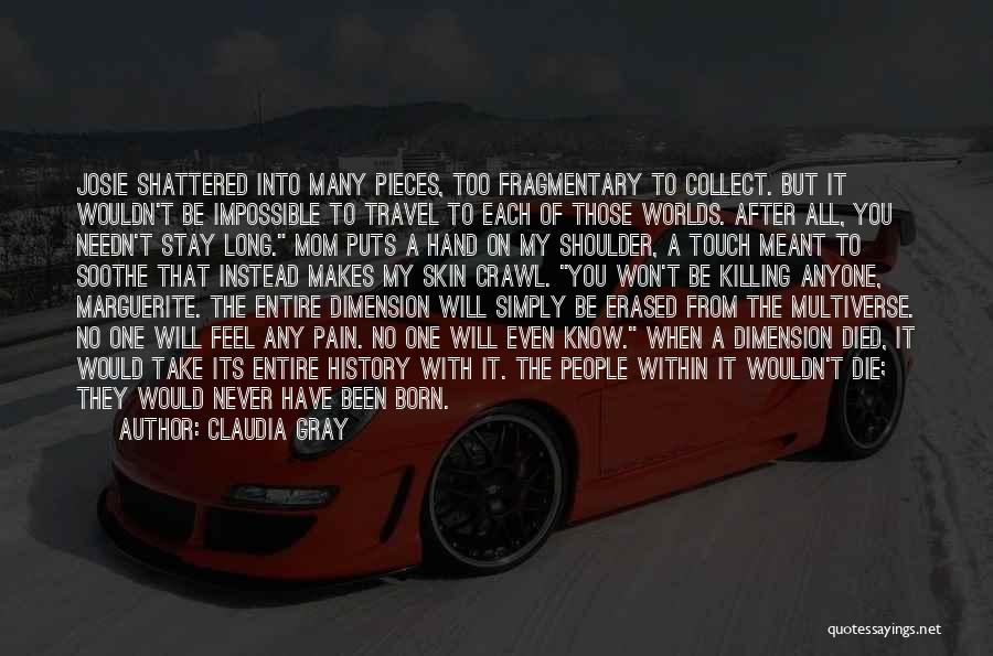 Claudia Gray Quotes: Josie Shattered Into Many Pieces, Too Fragmentary To Collect. But It Wouldn't Be Impossible To Travel To Each Of Those