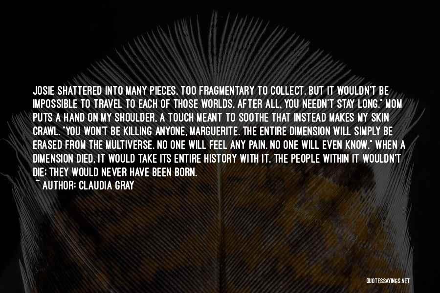 Claudia Gray Quotes: Josie Shattered Into Many Pieces, Too Fragmentary To Collect. But It Wouldn't Be Impossible To Travel To Each Of Those