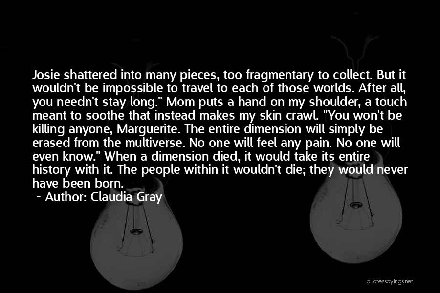 Claudia Gray Quotes: Josie Shattered Into Many Pieces, Too Fragmentary To Collect. But It Wouldn't Be Impossible To Travel To Each Of Those