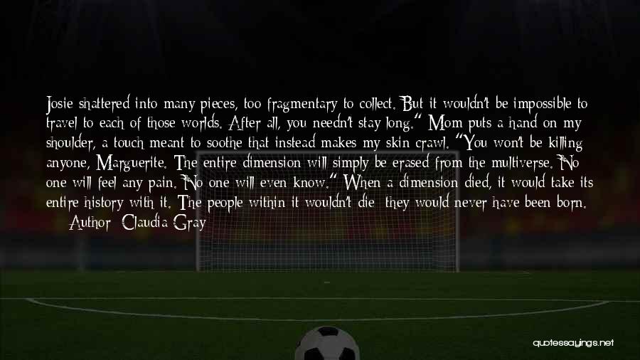 Claudia Gray Quotes: Josie Shattered Into Many Pieces, Too Fragmentary To Collect. But It Wouldn't Be Impossible To Travel To Each Of Those