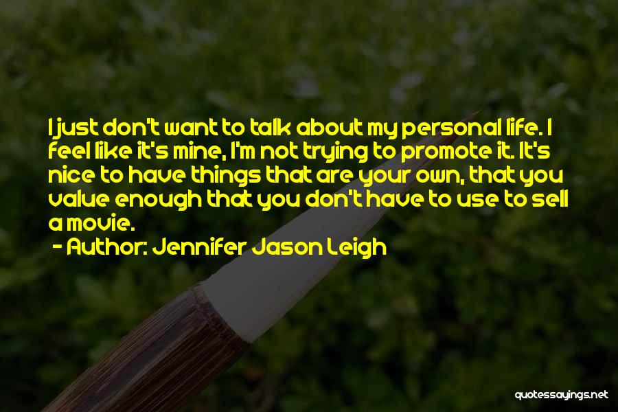 Jennifer Jason Leigh Quotes: I Just Don't Want To Talk About My Personal Life. I Feel Like It's Mine, I'm Not Trying To Promote