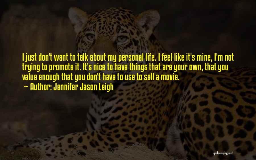 Jennifer Jason Leigh Quotes: I Just Don't Want To Talk About My Personal Life. I Feel Like It's Mine, I'm Not Trying To Promote