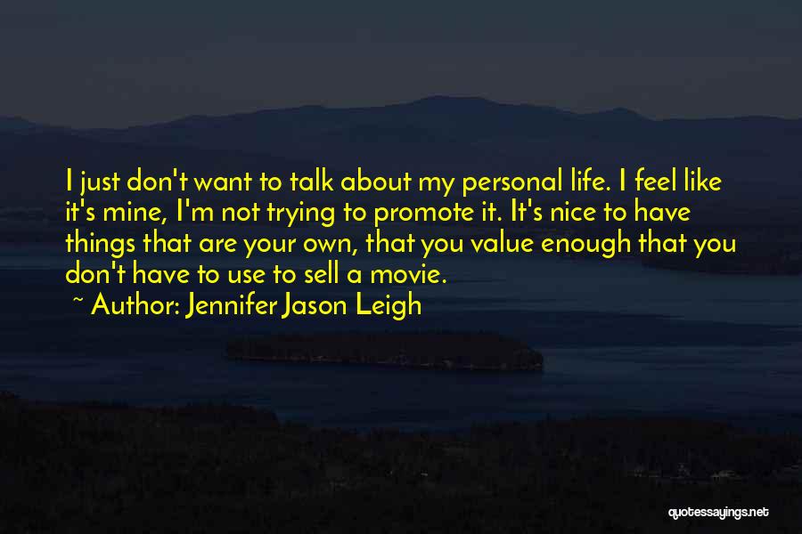 Jennifer Jason Leigh Quotes: I Just Don't Want To Talk About My Personal Life. I Feel Like It's Mine, I'm Not Trying To Promote