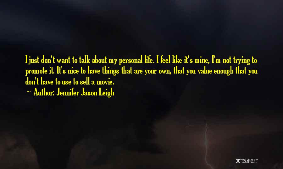 Jennifer Jason Leigh Quotes: I Just Don't Want To Talk About My Personal Life. I Feel Like It's Mine, I'm Not Trying To Promote