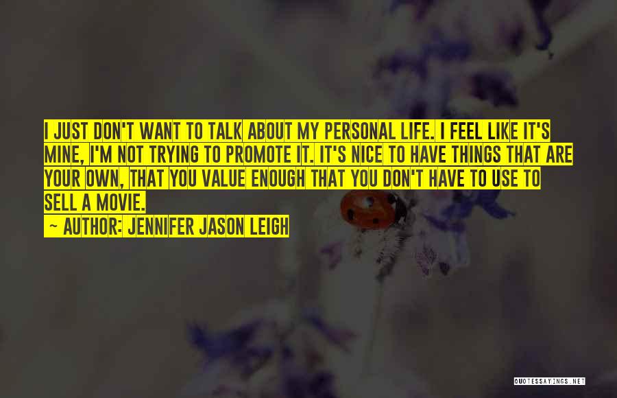 Jennifer Jason Leigh Quotes: I Just Don't Want To Talk About My Personal Life. I Feel Like It's Mine, I'm Not Trying To Promote