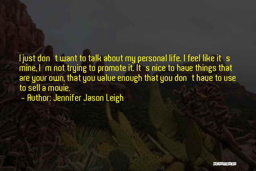 Jennifer Jason Leigh Quotes: I Just Don't Want To Talk About My Personal Life. I Feel Like It's Mine, I'm Not Trying To Promote