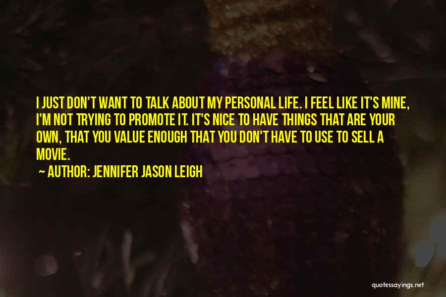 Jennifer Jason Leigh Quotes: I Just Don't Want To Talk About My Personal Life. I Feel Like It's Mine, I'm Not Trying To Promote