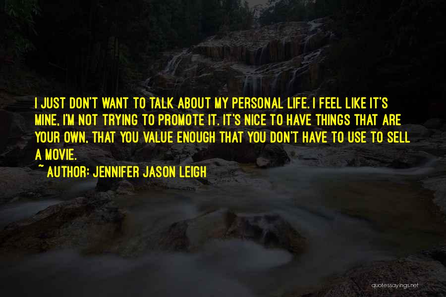 Jennifer Jason Leigh Quotes: I Just Don't Want To Talk About My Personal Life. I Feel Like It's Mine, I'm Not Trying To Promote