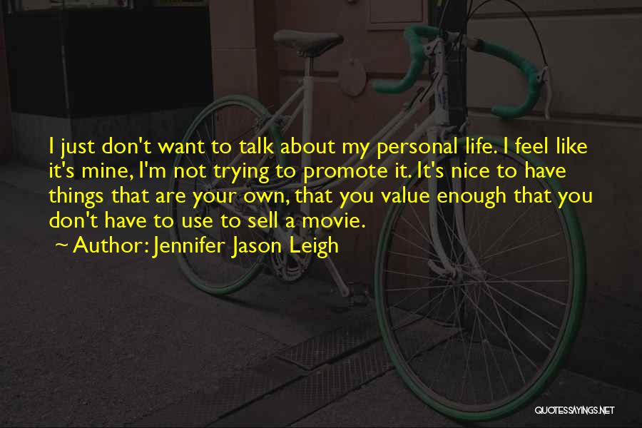 Jennifer Jason Leigh Quotes: I Just Don't Want To Talk About My Personal Life. I Feel Like It's Mine, I'm Not Trying To Promote